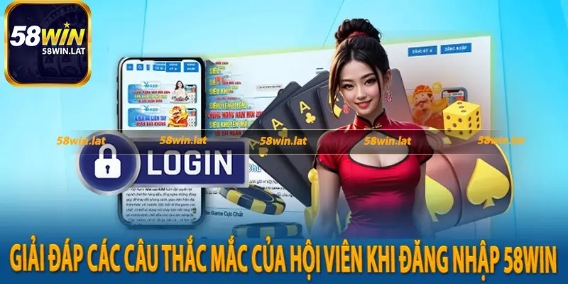 Giải đáp các câu thắc mắc của hội viên khi đăng nhập 58Win