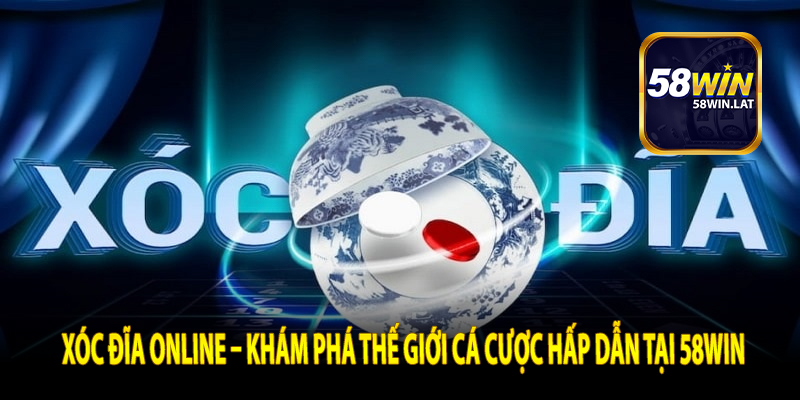 Xóc đĩa online – Khám phá thế giới cá cược hấp dẫn tại 58Win