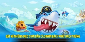 Bật mí những mẹo chơi bắn cá 58Win bách phát bách trúng